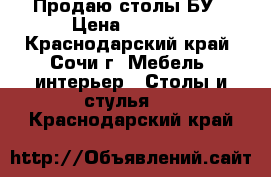 Продаю столы БУ › Цена ­ 4 000 - Краснодарский край, Сочи г. Мебель, интерьер » Столы и стулья   . Краснодарский край